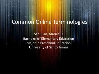 Common Online Terminologies
San Juan, Marice D.
Bachelor of Elementary Education
Major in Preschool Education
University of Santo Tomas

 