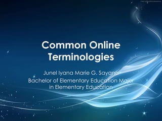 Common Online
Terminologies
Junel Iyana Marie G. Sayana
Bachelor of Elementary Education Major
in Elementary Education

 
