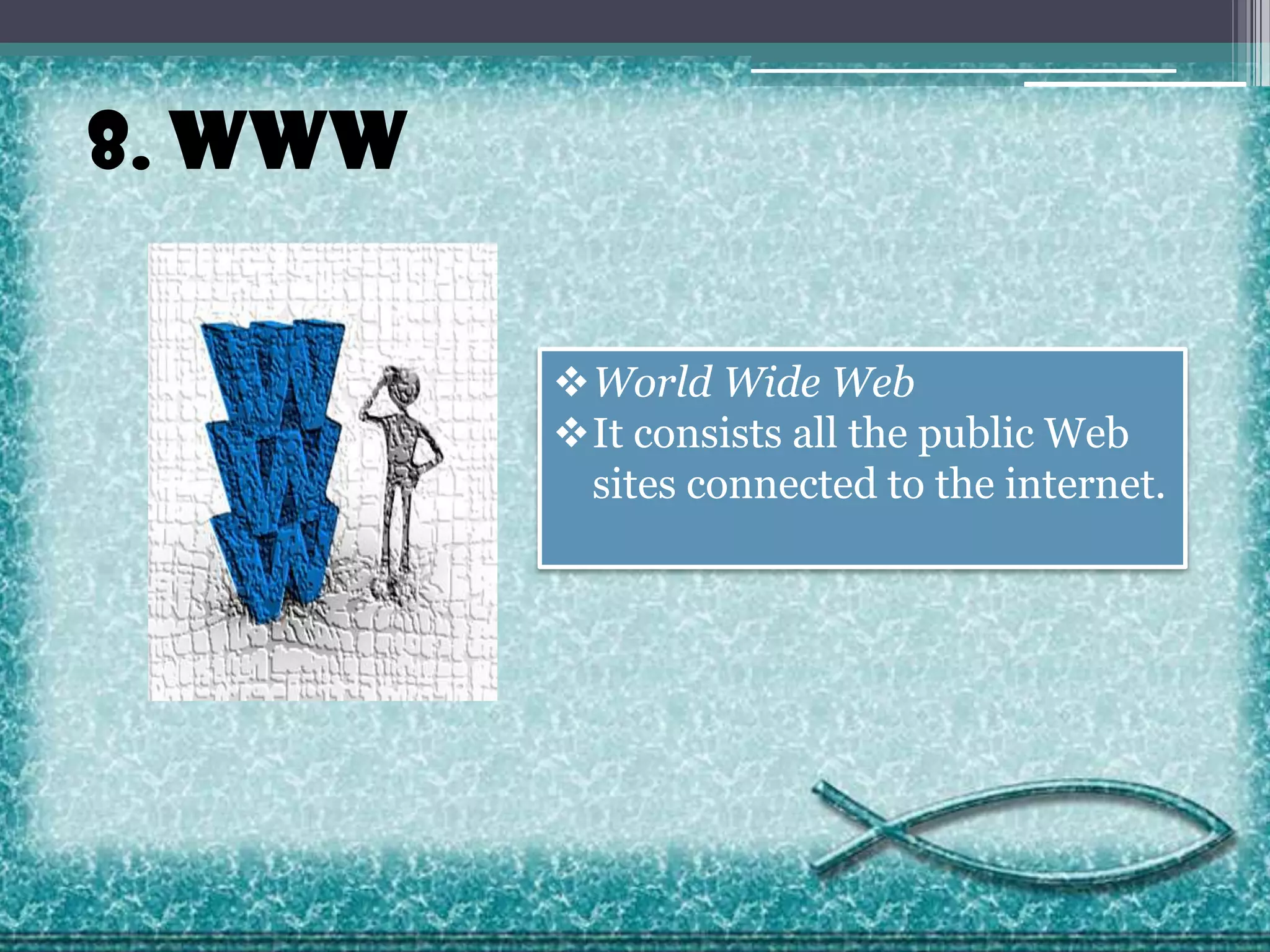 8. WWW
World Wide Web
It consists all the public Web
sites connected to the internet.

 