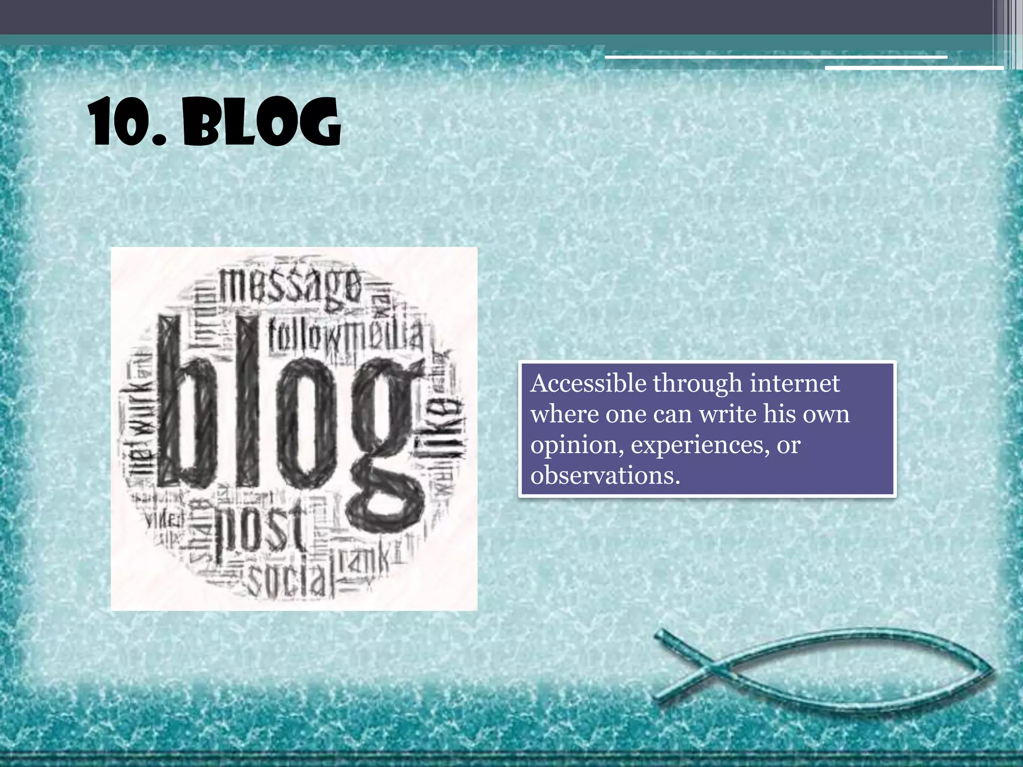 10. Blog

Accessible through internet
where one can write his own
opinion, experiences, or
observations.

 