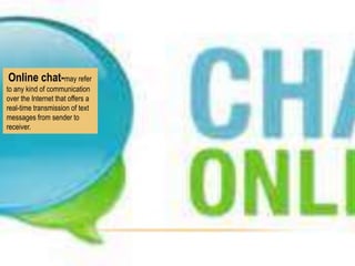 Online chat-may refer
to any kind of communication
over the Internet that offers a
real-time transmission of text
messages from sender to
receiver.

 