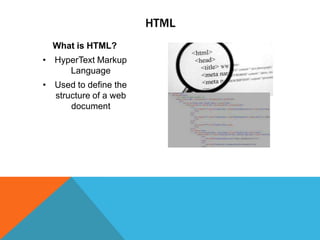 HTML
What is HTML?
• HyperText Markup
Language

• Used to define the
structure of a web
document

 