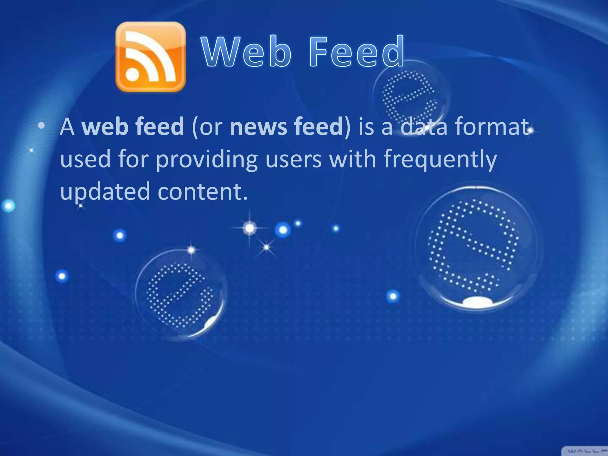 • A web feed (or news feed) is a data format
used for providing users with frequently
updated content.

 