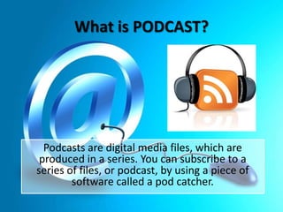 What is PODCAST?

Podcasts are digital media files, which are
produced in a series. You can subscribe to a
series of files, or podcast, by using a piece of
software called a pod catcher.

 