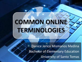 COMMON ONLINE
TERMINOLOGIES
Danice Jerica Mismanos Medina
Bachelor of Elementary Education
University of Santo Tomas

 