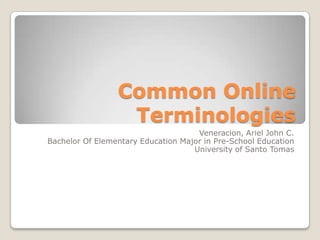 Common Online
Terminologies
Veneracion, Ariel John C.
Bachelor Of Elementary Education Major in Pre-School Education
University of Santo Tomas

 