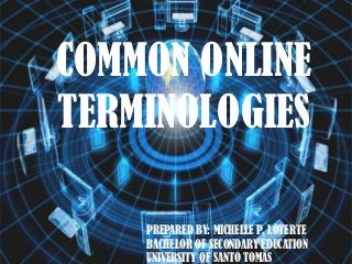 COMMON ONLINE
TERMINOLOGIES
PREPARED BY: MICHELLE P. LOTERTE
BACHELOR OF SECONDARY EDUCATION
UNIVERSITY OF SANTO TOMAS

 
