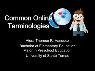 Common Online
Terminologies
Aiera Therese R. Vasquez
Bachelor of Elementary Education
Major in Preschool Education
University of Santo Tomas

 