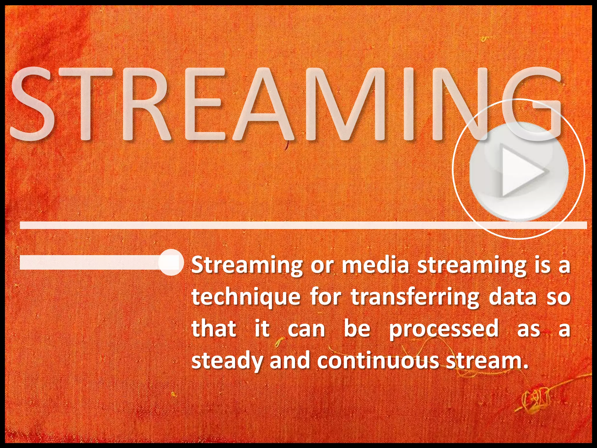 Streaming or media streaming is a
technique for transferring data so
that it can be processed as a
steady and continuous stream.

 