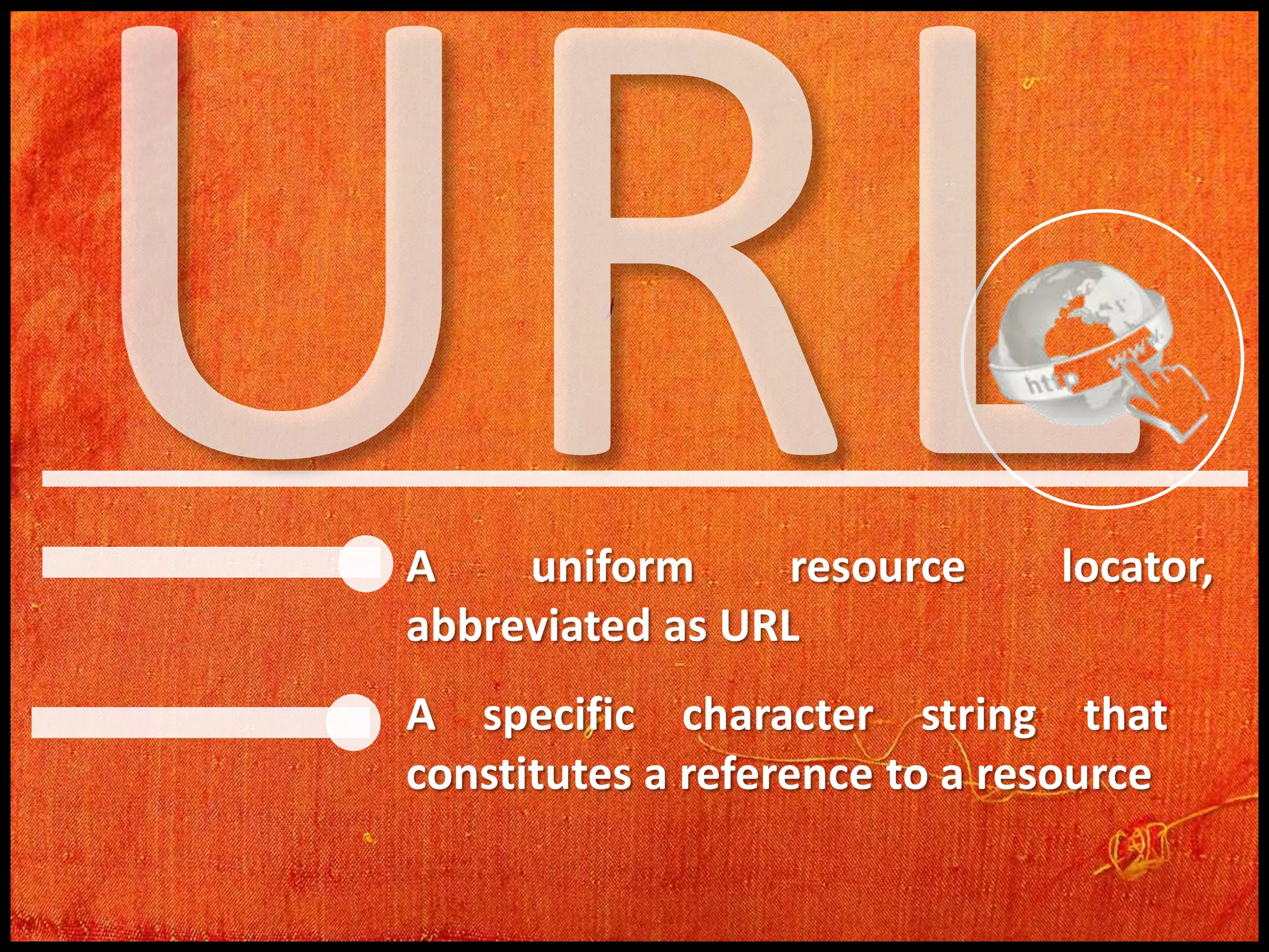 A
uniform
resource
abbreviated as URL

locator,

A specific character string that
constitutes a reference to a resource

 
