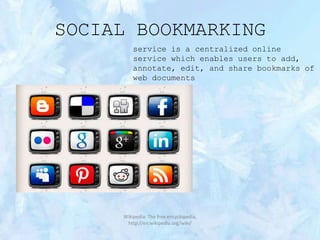 SOCIAL BOOKMARKING
service is a centralized online
service which enables users to add,
annotate, edit, and share bookmarks of
web documents

Wikipedia: The free encyclopedia,
http://en.wikipedia.org/wiki/

 