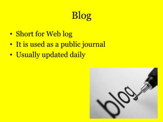 Blog
• Short for Web log
• It is used as a public journal
• Usually updated daily

 