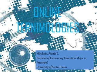 ONLINE
TERNIMOLOGIES
Mindaña, Alanis E.
Bachelor of Elementary Education Major in
Preschool
University of Santo Tomas
 