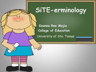 SiTE-erminology
Keanna Rae Mejia

College of Education
University of Sto. Tomas

 