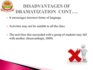  It encourages incorrect forms of language
 Activities may not be suitable to all the class.
 The activities that succeeded with a group of students may fail
with another. (basavanthapa, 2009)
 