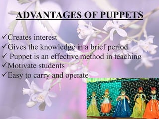 ADVANTAGES OF PUPPETS
Creates interest
Gives the knowledge in a brief period
 Puppet is an effective method in teaching
Motivate students
Easy to carry and operate
 