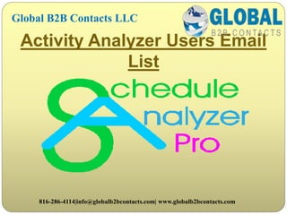 Activity Analyzer Users Email
List
Global B2B Contacts LLC
816-286-4114|info@globalb2bcontacts.com| www.globalb2bcontacts.com
 