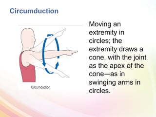 Moving an
extremity in
circles; the
extremity draws a
cone, with the joint
as the apex of the
cone—as in
swinging arms in
circles.
 