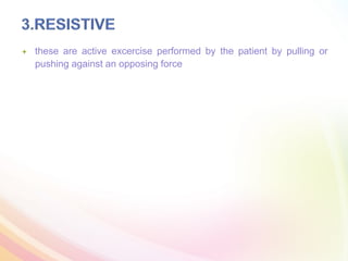  these are active excercise performed by the patient by pulling or
pushing against an opposing force
 