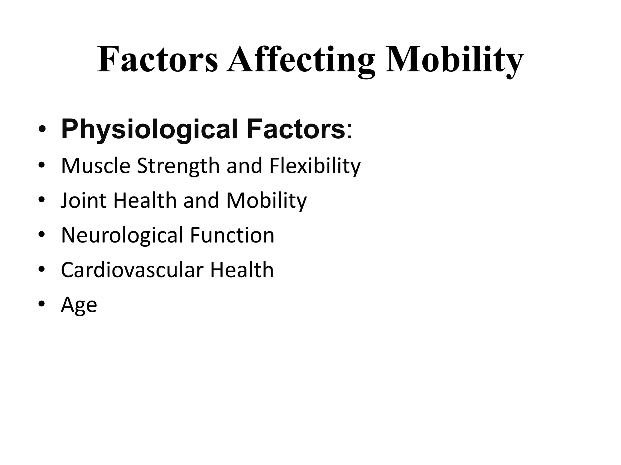 Factors Affecting Mobility
• Physiological Factors:
• Muscle Strength and Flexibility
• Joint Health and Mobility
• Neurological Function
• Cardiovascular Health
• Age
 