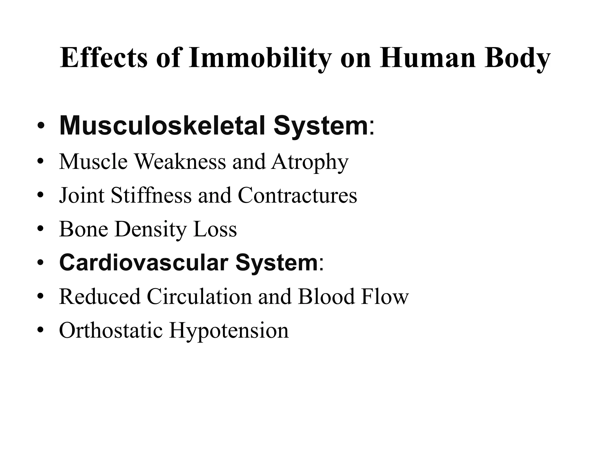Effects of Immobility on Human Body
• Musculoskeletal System:
• Muscle Weakness and Atrophy
• Joint Stiffness and Contractures
• Bone Density Loss
• Cardiovascular System:
• Reduced Circulation and Blood Flow
• Orthostatic Hypotension
 