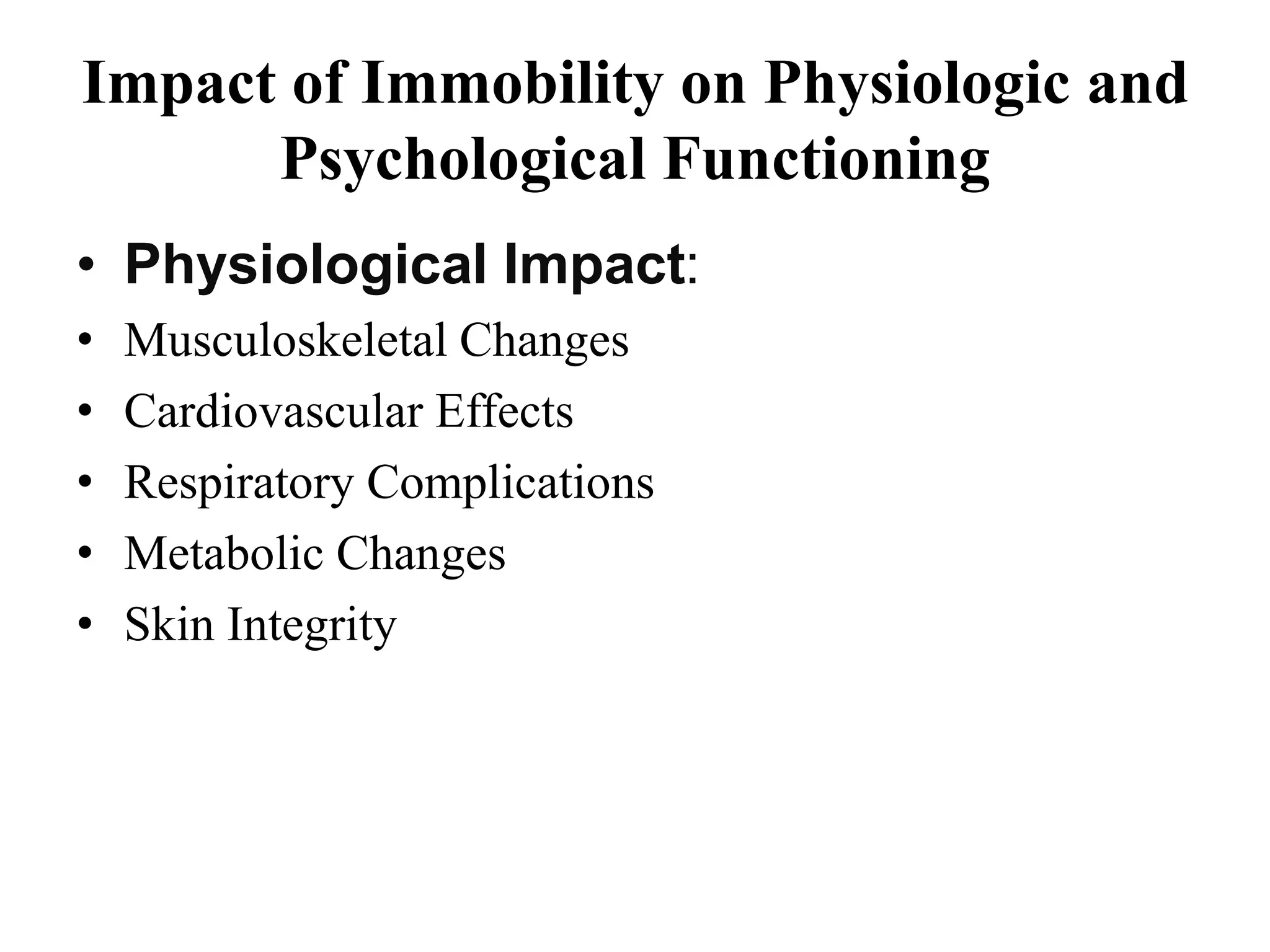 Impact of Immobility on Physiologic and
Psychological Functioning
• Physiological Impact:
• Musculoskeletal Changes
• Cardiovascular Effects
• Respiratory Complications
• Metabolic Changes
• Skin Integrity
 