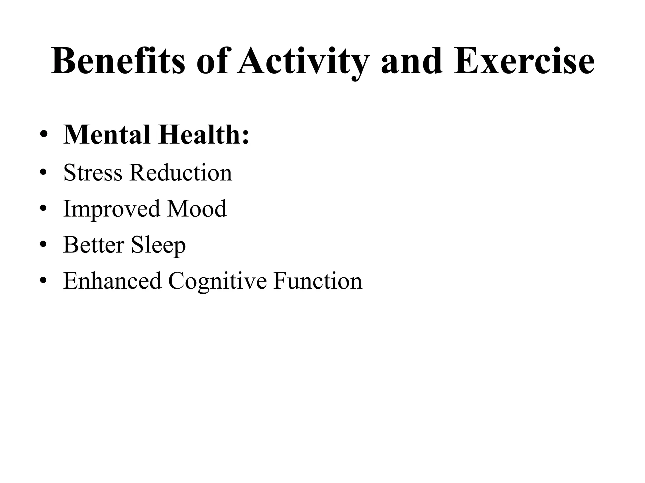 Benefits of Activity and Exercise
• Mental Health:
• Stress Reduction
• Improved Mood
• Better Sleep
• Enhanced Cognitive Function
 