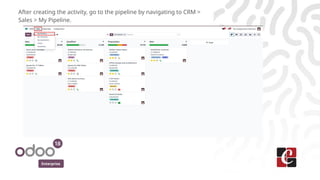 Enterprise
After creating the activity, go to the pipeline by navigating to CRM >
Sales > My Pipeline.
 