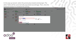 Enterprise
In the pop-up wizard, select the previously created activity type. The
other fields will be automatically populated accordingly. Then, click the
Schedule button to schedule the activity.
 