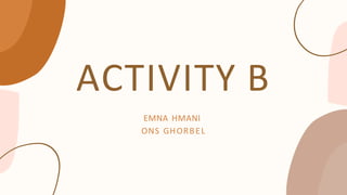 ACTIVITY B
EMNA HMANI
ONS GHORBEL
 