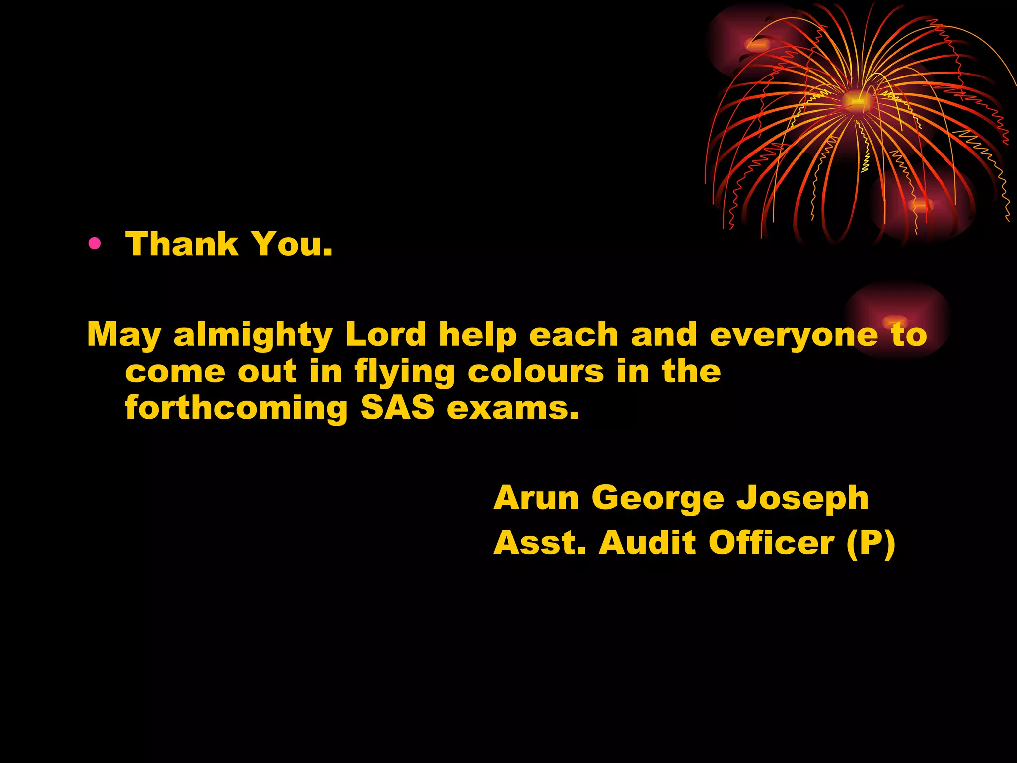 Thank You. May almighty Lord help each and everyone to come out in flying colours in the forthcoming SAS exams. Arun George Joseph Asst. Audit Officer (P) 
