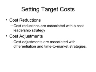 Setting Target Costs Cost Reductions Cost reductions are associated with a cost leadership strategy Cost Adjustments Cost adjustments are associated with differentiation and time-to-market strategies. 