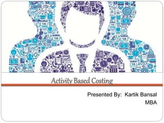 Activity Based Costing
Presented By: Kartik Bansal
MBA
 