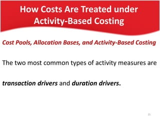 How Costs Are Treated under
Activity-Based Costing
Cost Pools, Allocation Bases, and Activity-Based Costing
The two most common types of activity measures are
transaction drivers and duration drivers.
25
 