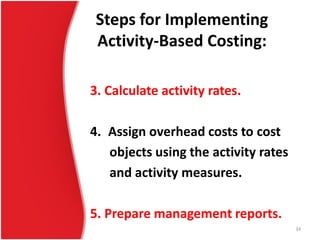 Steps for Implementing
Activity-Based Costing:
3. Calculate activity rates.
4. Assign overhead costs to cost
objects using the activity rates
and activity measures.
5. Prepare management reports.
34
 