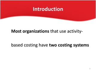 Introduction
Most organizations that use activity-
based costing have two costing systems
9
 