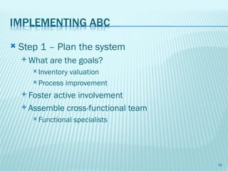    Step 1 – Plan the system
     What   are the goals?
        Inventoryvaluation
        Process improvement

     Foster
           active involvement
     Assemble cross-functional team
        Functional   specialists




                                       18
 