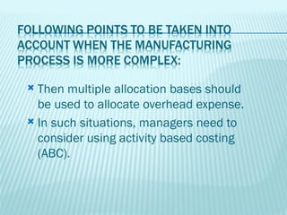  Then multiple allocation bases should
  be used to allocate overhead expense.
 In such situations, managers need to
  consider using activity based costing
  (ABC).
 
