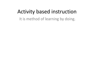 Activity based instruction
It is method of learning by doing.
 