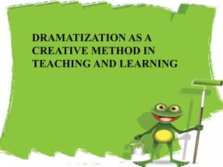 DRAMATIZATION AS A
CREATIVE METHOD IN
TEACHING AND LEARNING
19
 