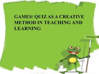 GAMES/ QUIZ AS A CREATIVE
METHOD IN TEACHING AND
LEARNING
27
 