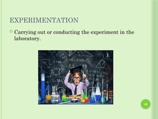 48
EXPERIMENTATION
 Carrying out or conducting the experiment in the
laboratory.
 