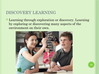 52
DISCOVERY LEARNING
 Learning through exploration or discovery. Learning
by exploring or discovering many aspects of the
environment on their own.
 