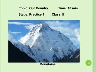 66
Mountains
Topic: Our Country Time: 10 min
Stage: Practice 1 Class: II
 