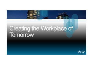 Creating the Workplace of
Tomorrow

© 2013 Cisco and/or its affiliates. All rights reserved.

Cisco Confidential

1

 