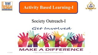 Activity Based Learning-I
Society Outreach-I
6/13/2023 © Thakur College of Engineering and Technology, Kandivali 1
 