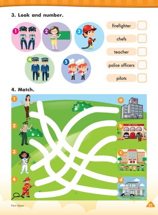 FIRST GRADE 21
3. Look and number.
4. Match.
firefighter
chefs
teacher
police officers
pilots
1
2
3
4
1 2 3
4
a
b
c
d
5
 