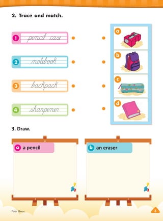 FIRST GRADE 3
2. Trace and match.
a
b
c
d
4
3
2
1
a b
3. Draw.
a pencil an eraser
 