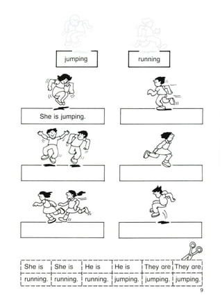 • •
Jumping
.-----.....-----....,
She is jumping.
-----......,
•
running
~)
...------ ....-----,
-----------------,-----T------- --
: She is : She is : He is I He is I They are: They are:
r-----r----~-----4-----+-----~----~
I running. I running. I running. : jumping. : jumping. I jumping. IL I ~ l ~
9
 