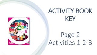 ACTIVITY BOOK
KEY
Page 2
Activities 1-2-3
 
